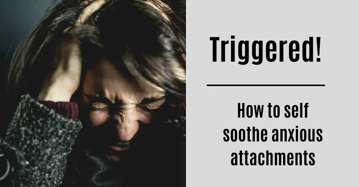 Triggered! How To Self Soothe Anxious Attachments The