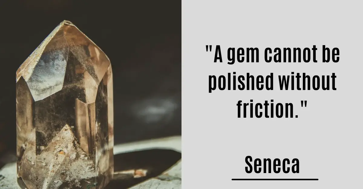 A gem cannot be polished without friction