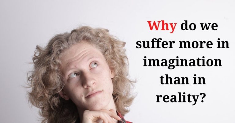 Why do we suffer more in imagination than in reality? 