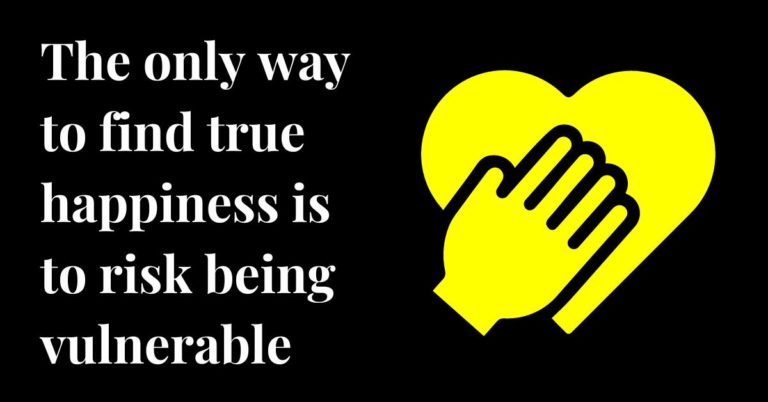 The only way to find true happiness is to risk being vulnerable