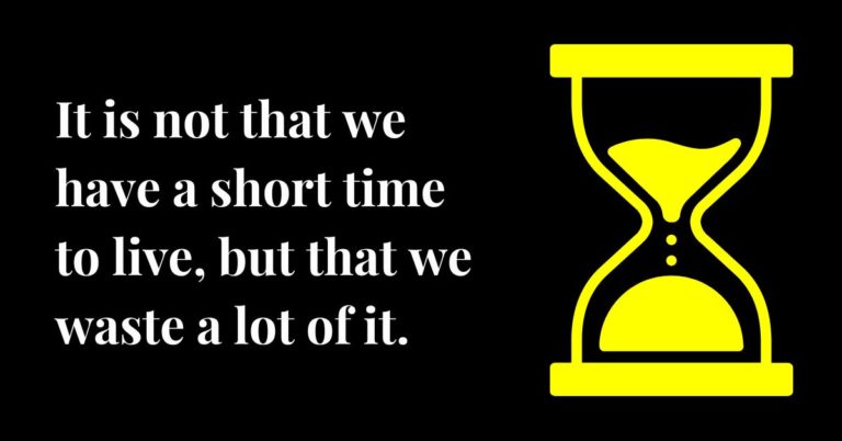 It is not that we have a short time to live, but that we waste a lot of it.